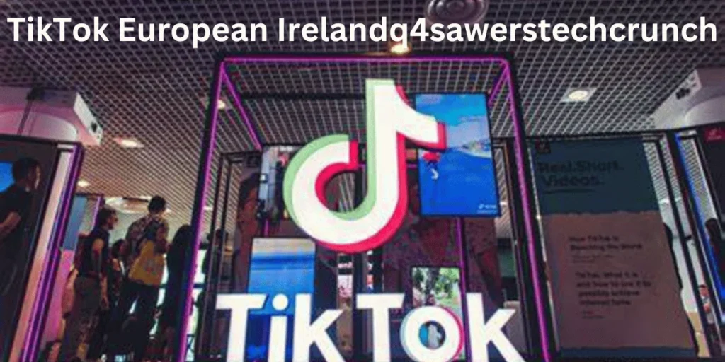 this emage showing a TikTok European Ireland q4sawerstechcrunch